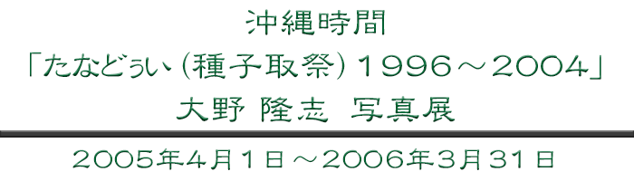 沖縄時間「たなどぅい（種子取祭）1996～2004」